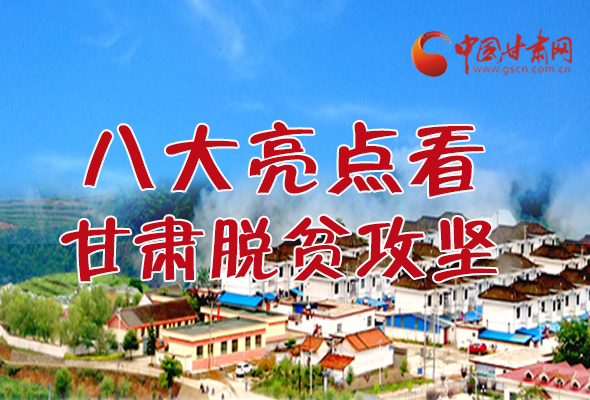 【中國的脫貧智慧】字字硬核！八大亮點(diǎn)看甘肅脫貧攻堅(jiān)