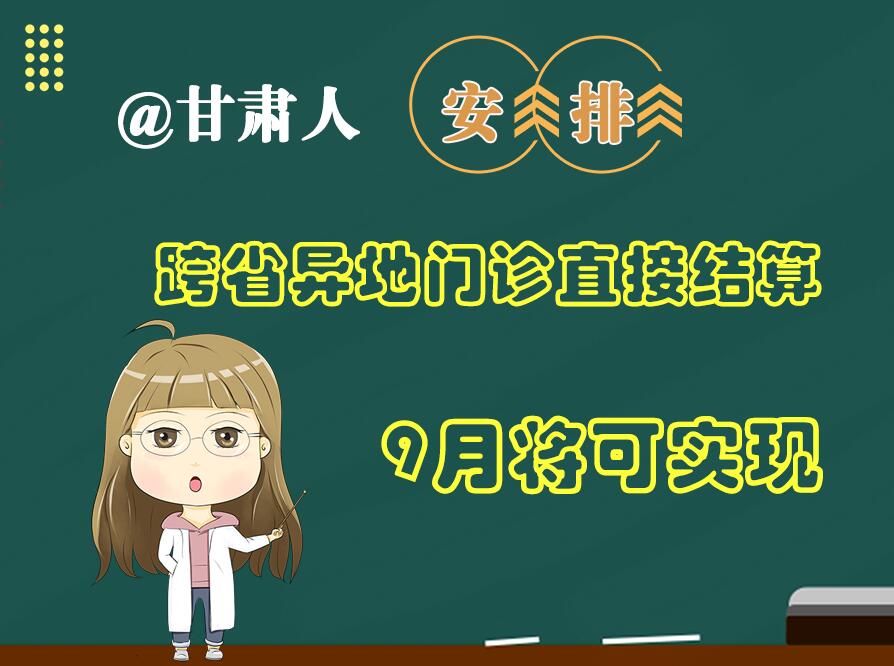 長圖|@甘肅人  安排！跨省異地門診直接結(jié)算9月將可實(shí)現(xiàn)