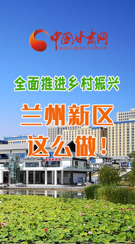 圖解|全面推進鄉(xiāng)村振興 蘭州新區(qū)這么做！