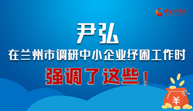 圖解|尹弘在蘭州市調(diào)研中小企業(yè)紓困工作時強調(diào)了這些！