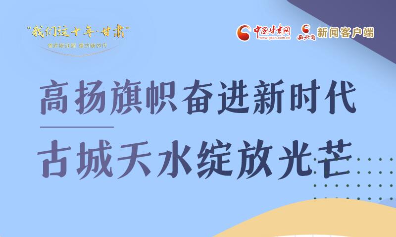 我們這十年·甘肅丨高揚(yáng)旗幟奮進(jìn)新時代 古城天水綻放光芒