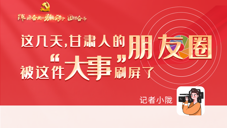 長(zhǎng)圖|這幾天，甘肅人的朋友圈被這件大事刷屏了