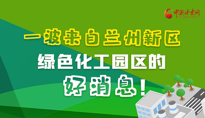 圖解|速看！一波來(lái)自蘭州新區(qū)綠色化工園區(qū)的好消息！