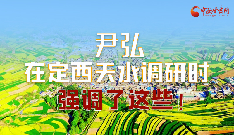 圖解|尹弘在定西天水調(diào)研時(shí)強(qiáng)調(diào)了這些！