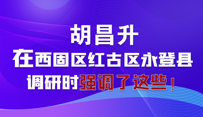 圖解|胡昌升在西固區(qū)紅古區(qū)永登縣調(diào)研時強調(diào)了這些！