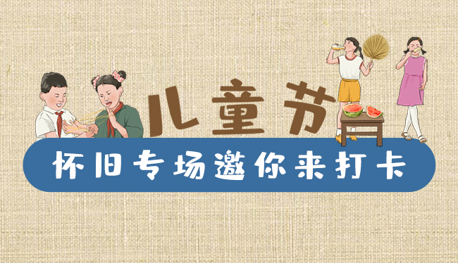 手繪長圖|兒童節(jié)，懷舊專場邀你來打卡！