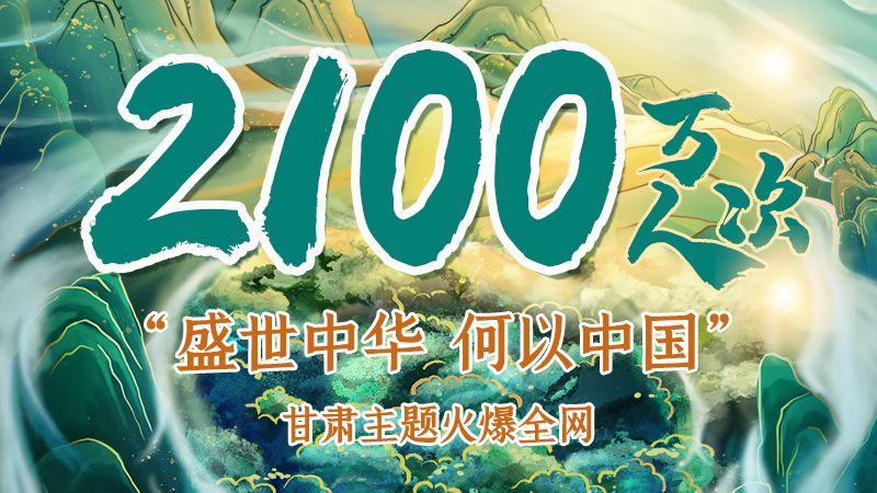 海報(bào)|2100萬(wàn)人次！“盛世中華 何以中國(guó)”甘肅主題火爆全網(wǎng)