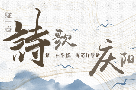 【萬千氣象看甘肅】長圖|賦一卷詩歌，譜一曲韻觴，揮筆抒意話慶陽