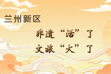 【萬千氣象看甘肅】長圖|蘭州新區(qū)：非遺“活”了，文旅“火”了