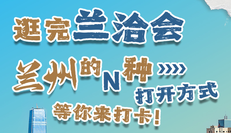 逛完蘭洽會 蘭州的N種打開方式！等你來打卡