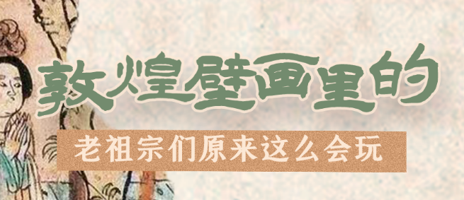 千年石窟 匠心傳承|看，敦煌壁畫里的“老祖宗們”原來這么會玩！