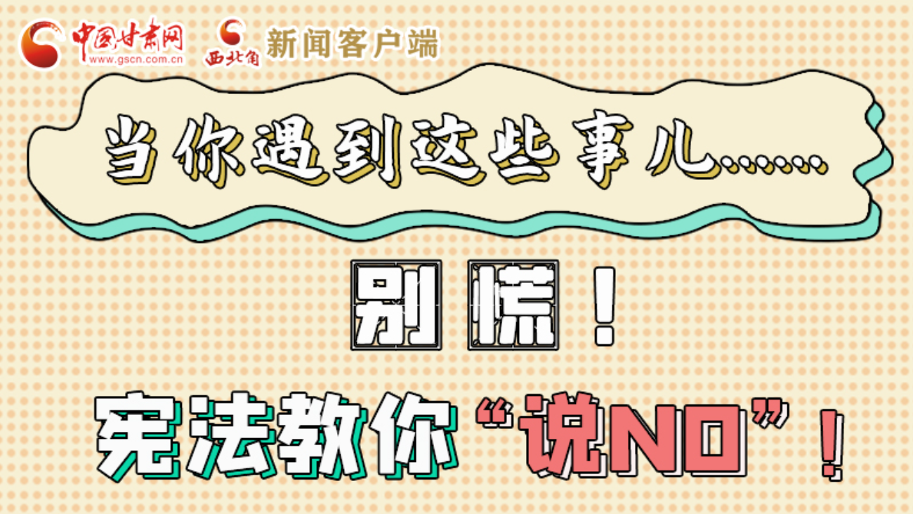 【甘快看】e法耀隴原|當(dāng)你遇到這些事兒……別慌！憲法教你“說NO”！ 