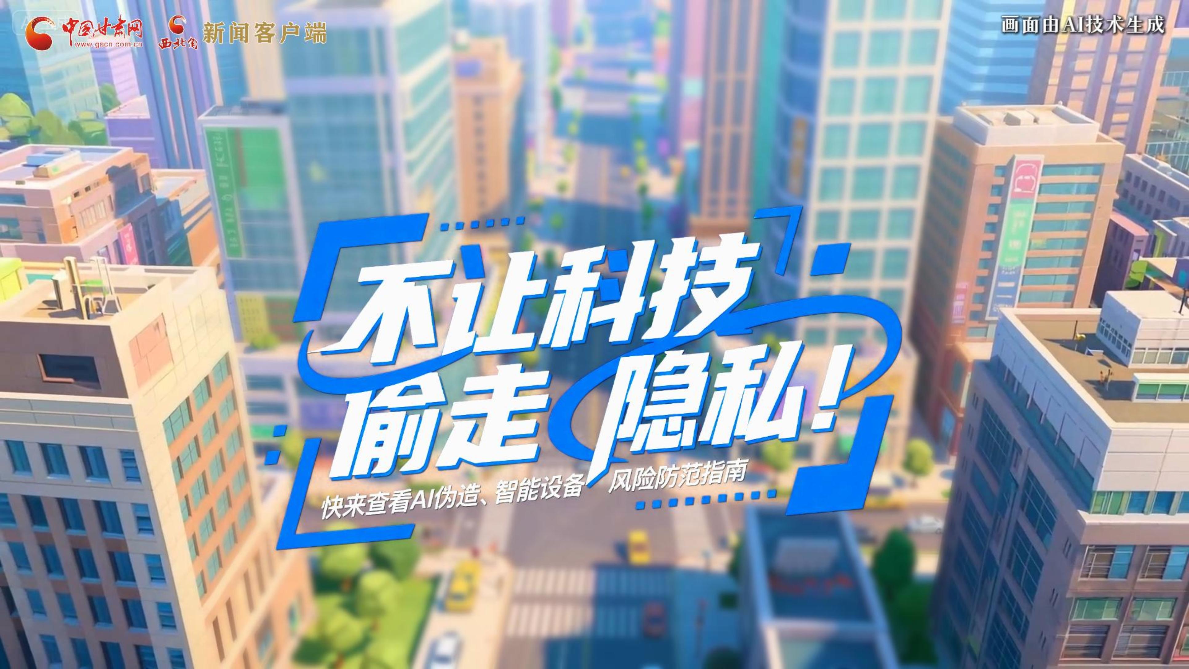 【甘快看】AI視頻|不讓科技“偷走”隱私！快來查看AI偽造、智能設(shè)備風(fēng)險(xiǎn)防范指南！