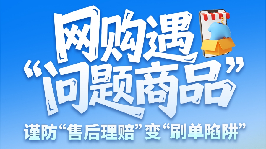圖解|網(wǎng)購遇“問題商品”？ 謹(jǐn)防“售后理賠”變“刷單陷阱”