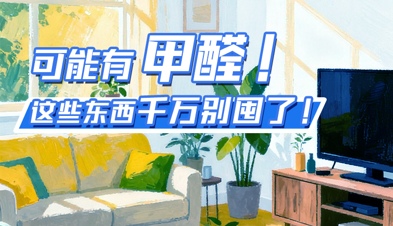 長圖|可能有甲醛！這些東西千萬別囤了！