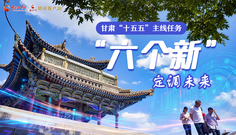 組圖get！甘肅“十五五”主線任務(wù)：“六個新”定調(diào)未來