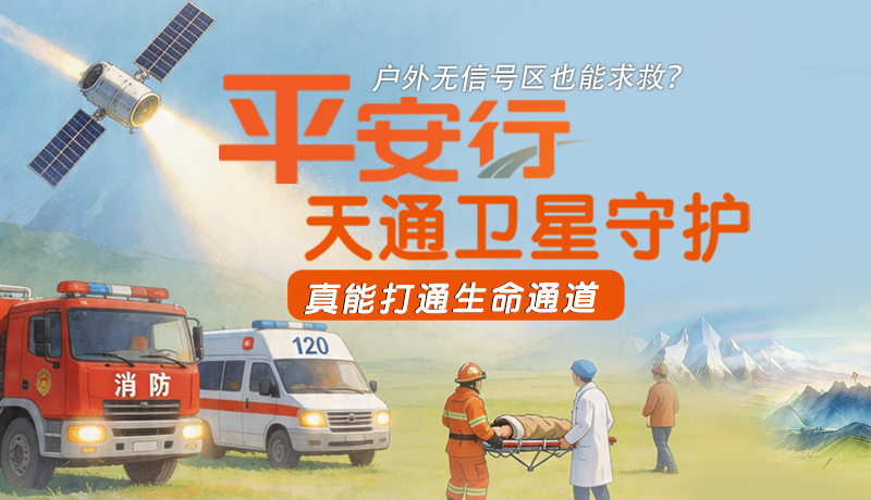 戶外無信號區(qū)也能求救？平安行·天通衛(wèi)星守護(hù)，真能打通生命通道