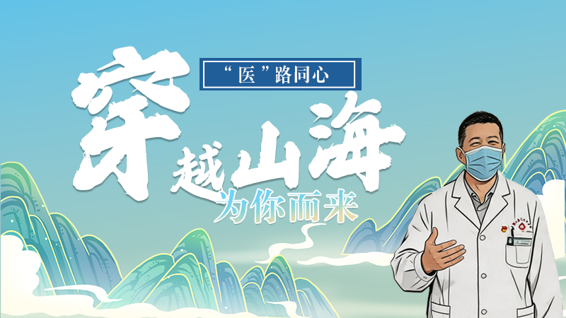 長(zhǎng)圖|“醫(yī)”路同心，穿越山海為你而來(lái)